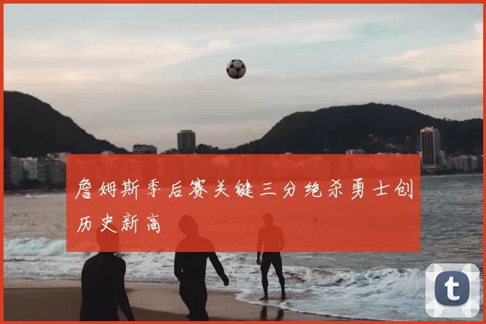 詹姆斯季后赛关键三分绝杀勇士创历史新高