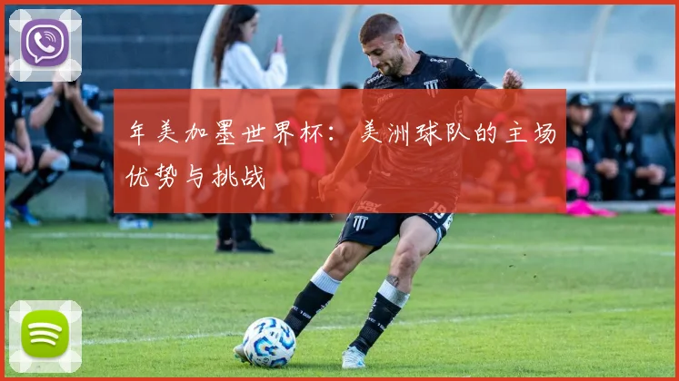 年美加墨世界杯：美洲球队的主场优势与挑战