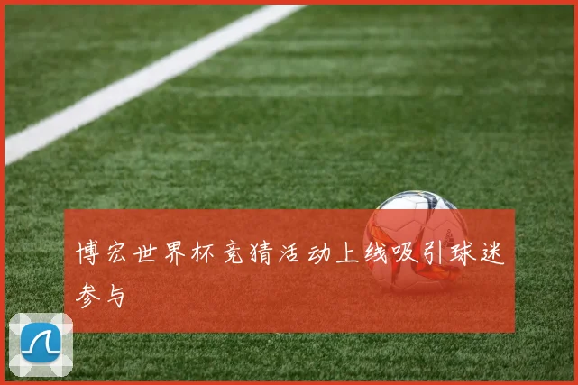博宏世界杯竞猜活动上线吸引球迷参与