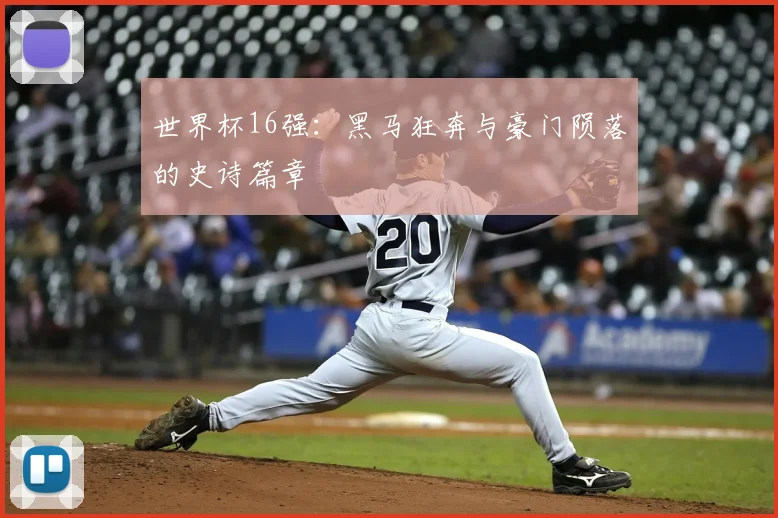 世界杯16强：黑马狂奔与豪门陨落的史诗篇章