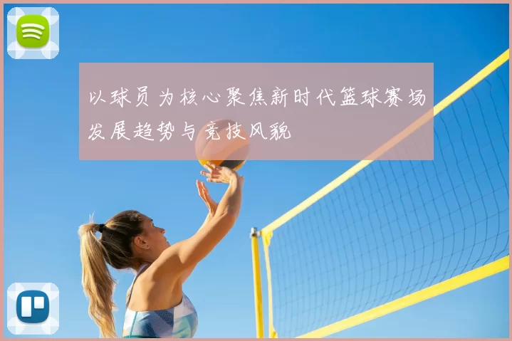 以球员为核心聚焦新时代篮球赛场发展趋势与竞技风貌