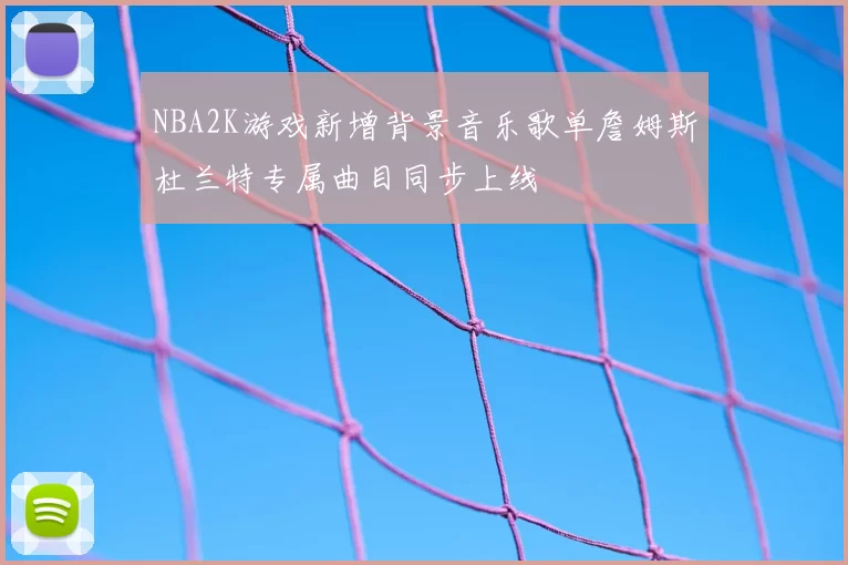 NBA2K游戏新增背景音乐歌单詹姆斯杜兰特专属曲目同步上线