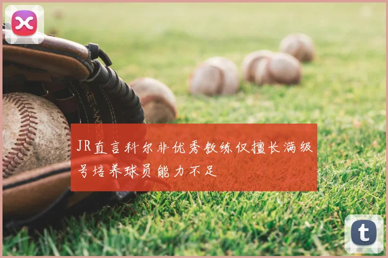 JR直言科尔非优秀教练仅擅长满级号培养球员能力不足