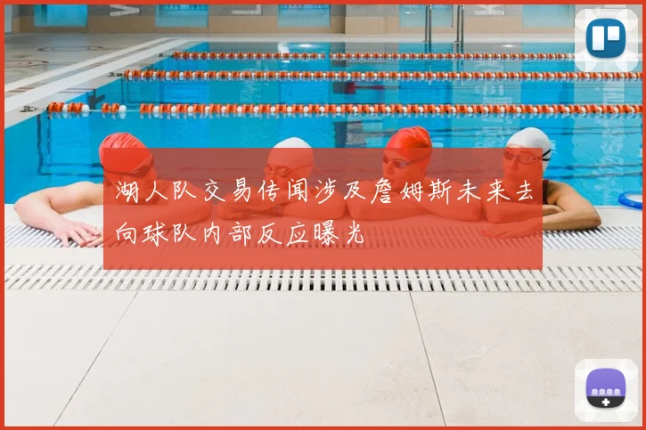 湖人队交易传闻涉及詹姆斯未来去向球队内部反应曝光