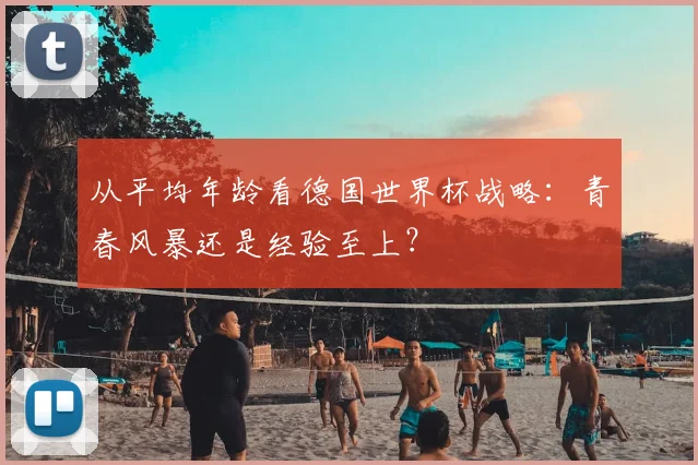 从平均年龄看德国世界杯战略：青春风暴还是经验至上？
