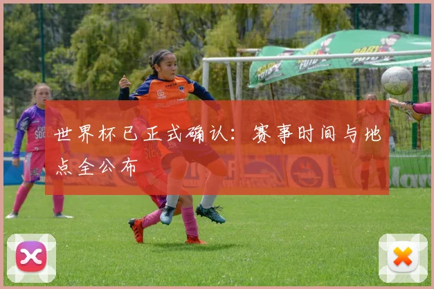 世界杯已正式确认：赛事时间与地点全公布