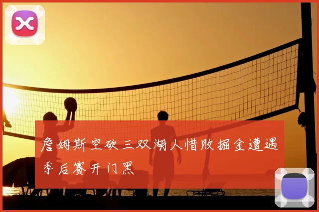 詹姆斯空砍三双湖人惜败掘金遭遇季后赛开门黑