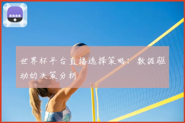 世界杯平台直播选择策略:数据驱动的决策分析