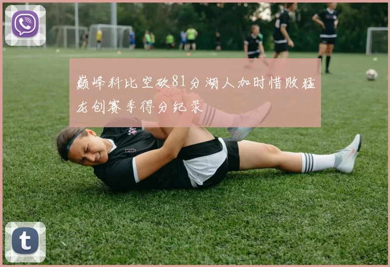 巅峰科比空砍81分湖人加时惜败猛龙创赛季得分纪录