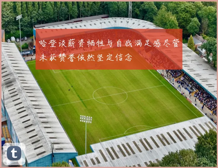 哈登谈薪资牺牲与自我满足感尽管未获赞誉依然坚定信念