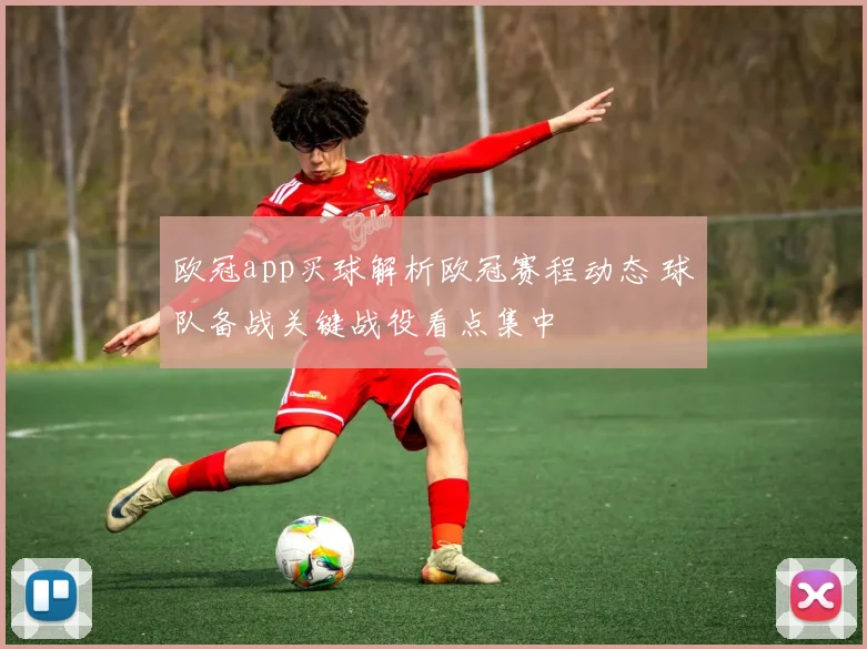 欧冠app买球解析欧冠赛程动态 球队备战关键战役看点集中