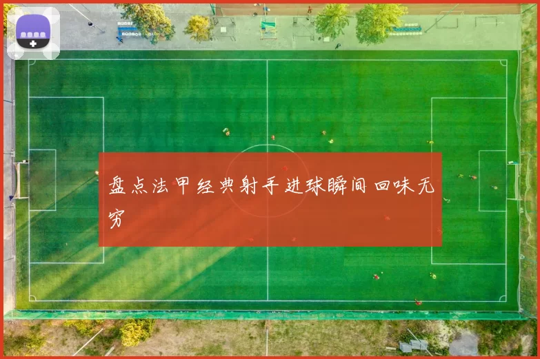 盘点法甲经典射手进球瞬间回味无穷