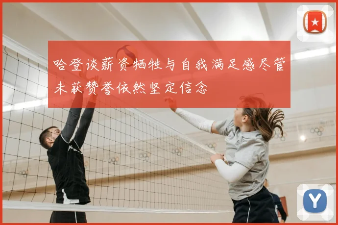 哈登谈薪资牺牲与自我满足感尽管未获赞誉依然坚定信念