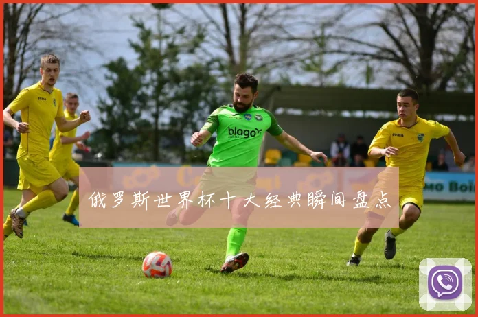 俄罗斯世界杯十大经典瞬间盘点