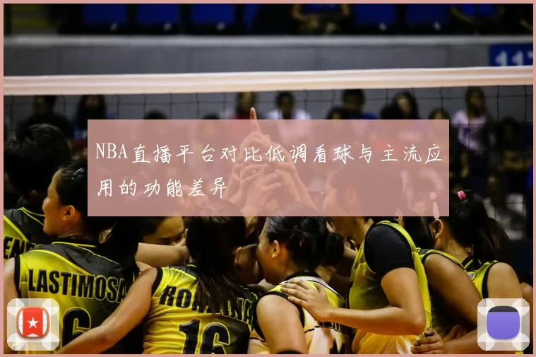 NBA直播平台对比低调看球与主流应用的功能差异