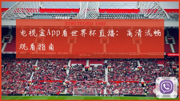 电视盒App看世界杯直播：高清流畅观看指南