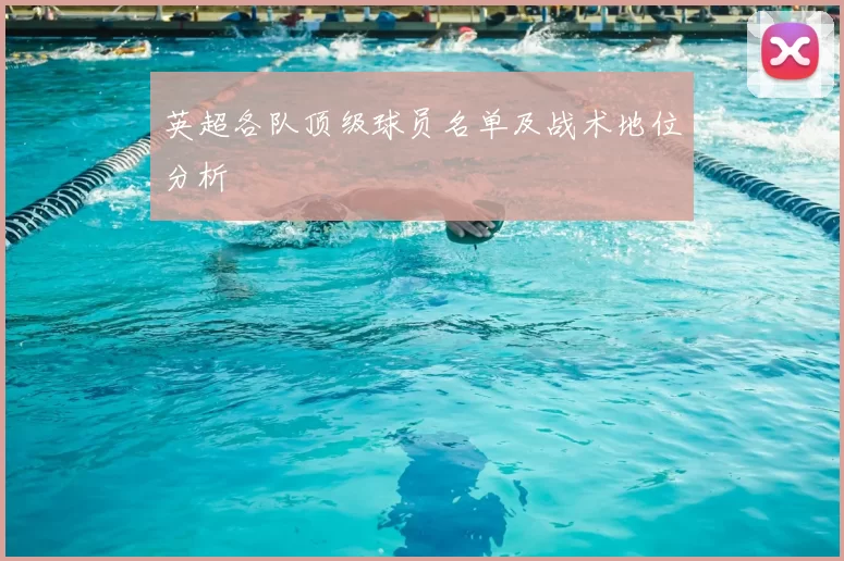 英超各队顶级球员名单及战术地位分析