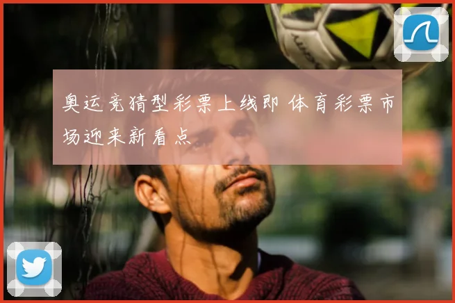 奥运竞猜型彩票上线即 体育彩票市场迎来新看点