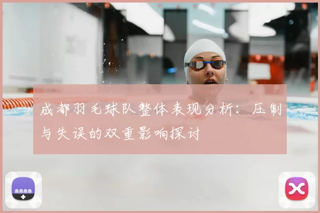 成都羽毛球队整体表现分析：压制与失误的双重影响探讨