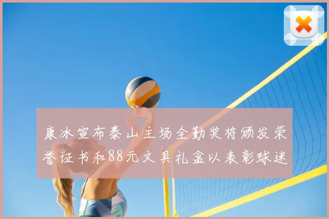 康冰宣布泰山主场全勤奖将颁发荣誉证书和88元文具礼盒以表彰球迷支持