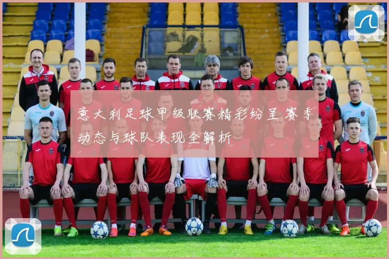 意大利足球甲级联赛精彩纷呈 赛季动态与球队表现全解析
