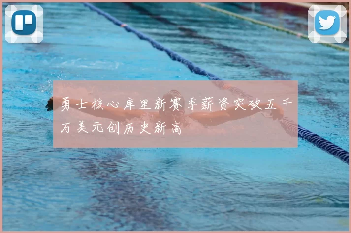 勇士核心库里新赛季薪资突破五千万美元创历史新高