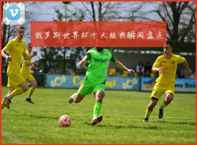俄罗斯世界杯十大经典瞬间盘点