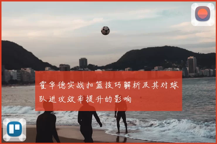 霍华德实战扣篮技巧解析及其对球队进攻效率提升的影响