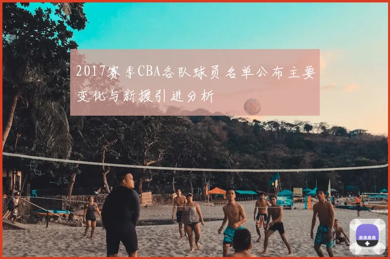 2017赛季CBA各队球员名单公布主要变化与新援引进分析