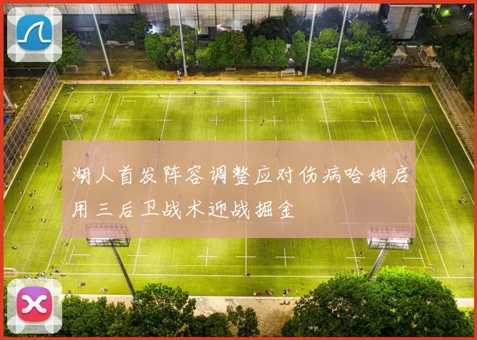 湖人首发阵容调整应对伤病哈姆启用三后卫战术迎战掘金