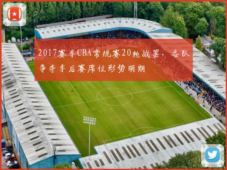 2017赛季CBA常规赛20轮战罢，各队争夺季后赛席位形势明朗