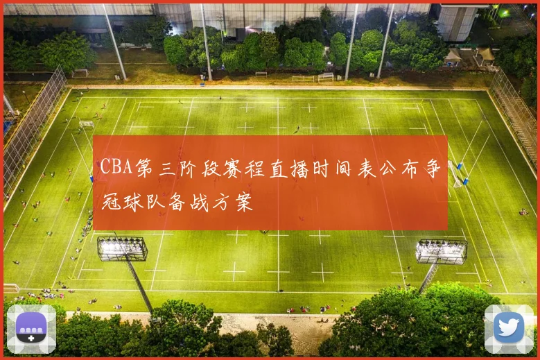 CBA第三阶段赛程直播时间表公布争冠球队备战方案