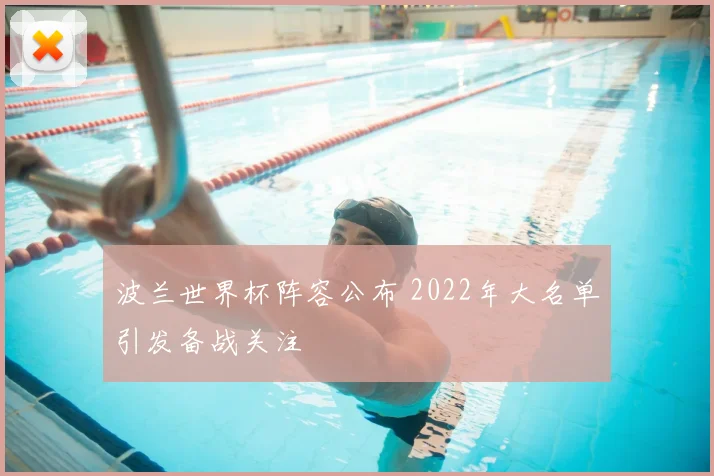 波兰世界杯阵容公布 2022年大名单引发备战关注