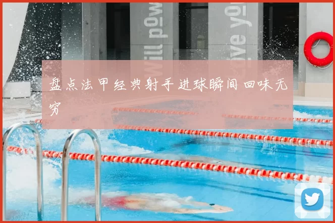 盘点法甲经典射手进球瞬间回味无穷