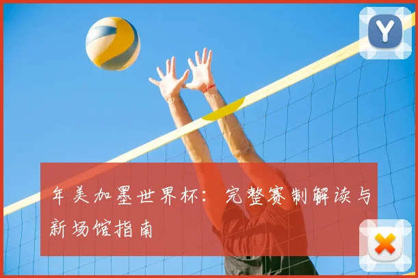 年美加墨世界杯：完整赛制解读与新场馆指南
