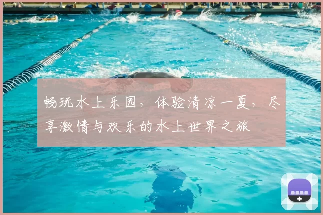 畅玩水上乐园，体验清凉一夏，尽享激情与欢乐的水上世界之旅