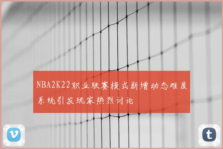 NBA2K22职业联赛模式新增动态难度系统引发玩家热烈讨论