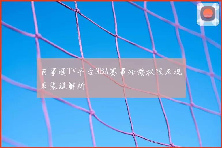 百事通TV平台NBA赛事转播权限及观看渠道解析