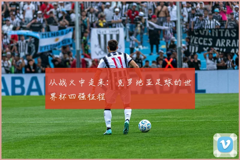 从战火中走来：克罗地亚足球的世界杯四强征程