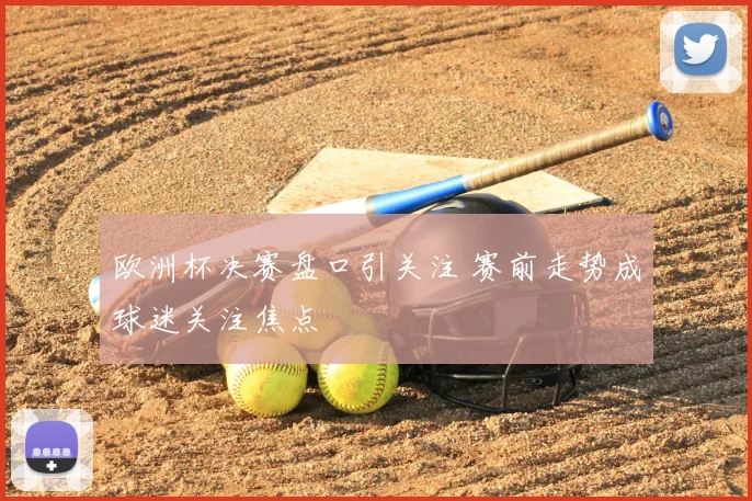 欧洲杯决赛盘口引关注 赛前走势成球迷关注焦点
