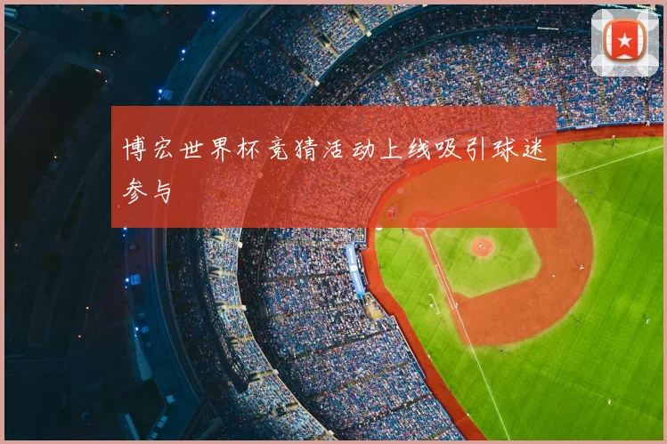 博宏世界杯竞猜活动上线吸引球迷参与