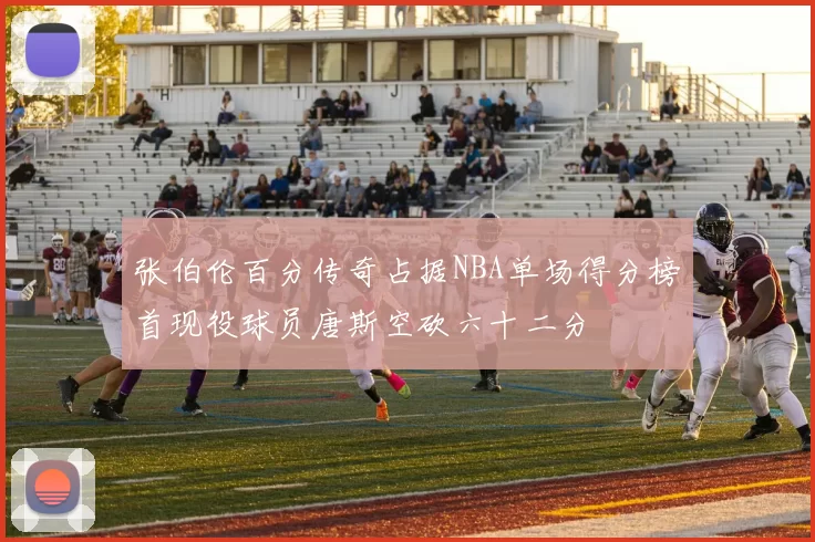 张伯伦百分传奇占据NBA单场得分榜首现役球员唐斯空砍六十二分