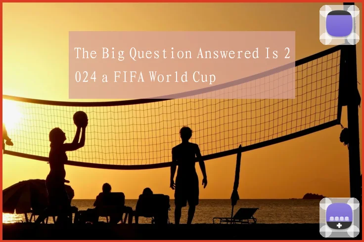The Big Question Answered Is 2024 a FIFA World Cup