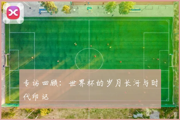 专访回顾：世界杯的岁月长河与时代印记