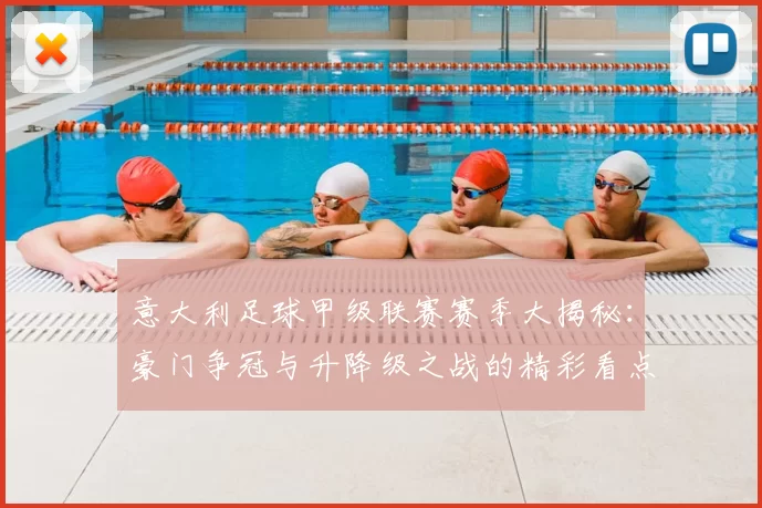 意大利足球甲级联赛赛季大揭秘：豪门争冠与升降级之战的精彩看点