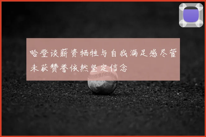 哈登谈薪资牺牲与自我满足感尽管未获赞誉依然坚定信念