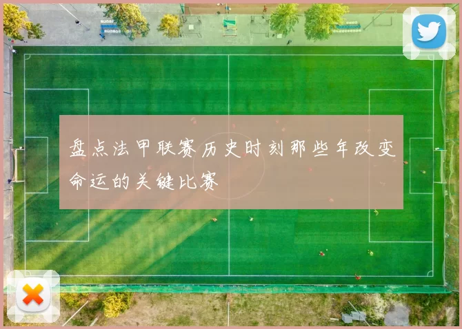 盘点法甲联赛历史时刻那些年改变命运的关键比赛