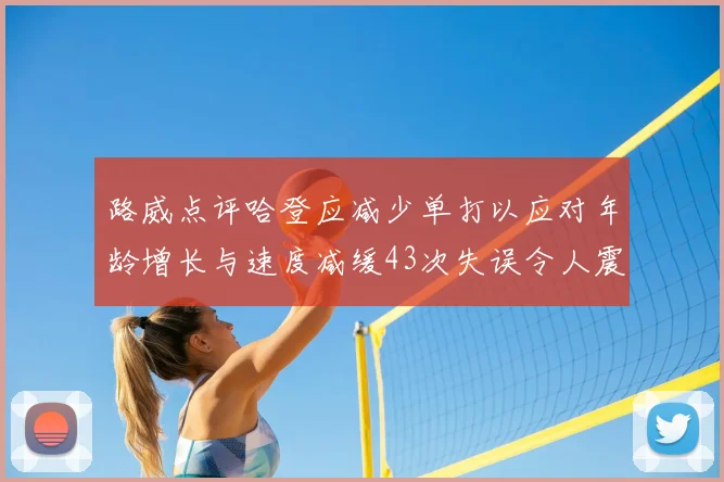 路威点评哈登应减少单打以应对年龄增长与速度减缓43次失误令人震惊