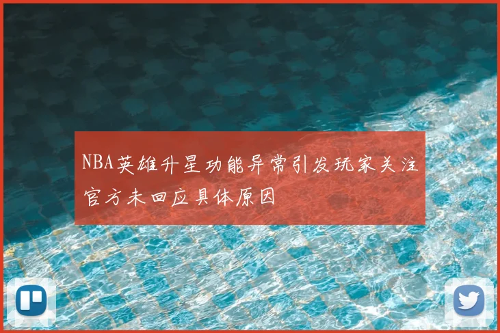 NBA英雄升星功能异常引发玩家关注官方未回应具体原因