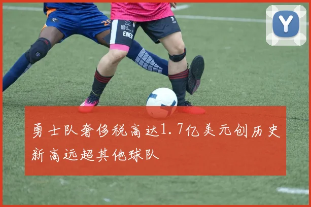 勇士队奢侈税高达1.7亿美元创历史新高远超其他球队